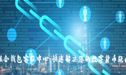 联合钱包客服中心:快速解决您的数字货币疑问