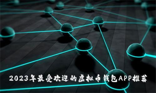 2023年最受欢迎的虚拟币钱包APP推荐