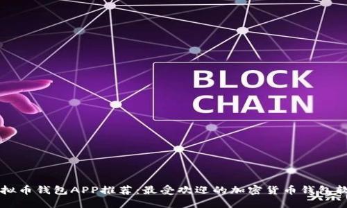 虚拟币钱包APP推荐:最受欢迎的加密货币钱包软件