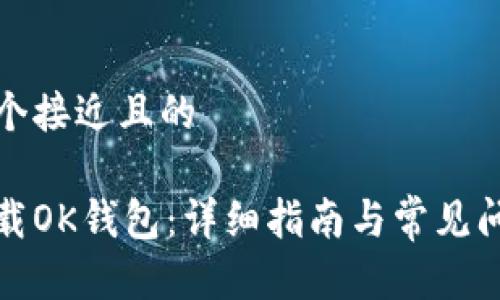 思考一个接近且的

如何下载OK钱包：详细指南与常见问题解答