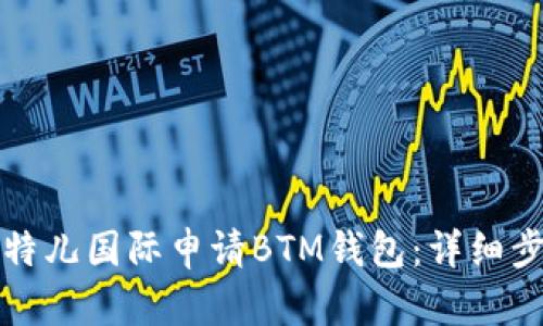 如何在比特儿国际申请BTM钱包:详细步骤与技巧