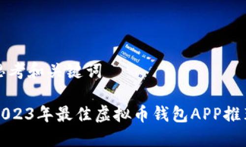 思考和关键词
2023年最佳虚拟币钱包APP推荐