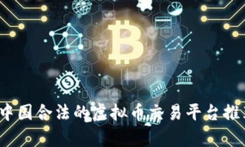 2023年中国合法的虚拟币交易平台推荐与分析