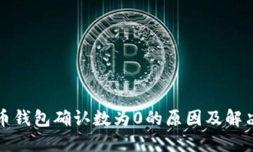 比特币钱包确认数为0的原因及解决方案