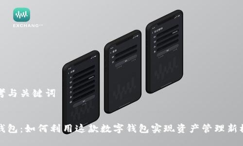 思考与关键词
:
肽钱包:如何利用这款数字钱包实现资产管理新模式