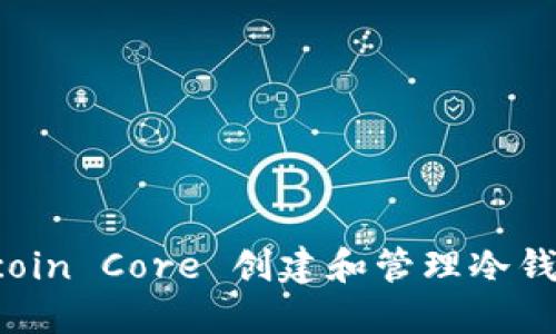 如何利用 Bitcoin Core 创建和管理冷钱包:全方位指南