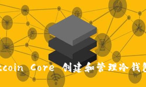 如何利用 Bitcoin Core 创建和管理冷钱包:全方位指南