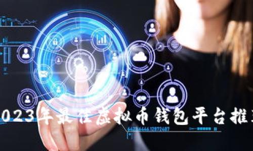 2023年最佳虚拟币钱包平台推荐