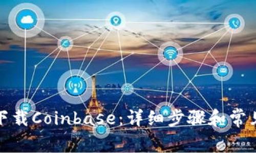 如何下载Coinbase:详细步骤和常见问题