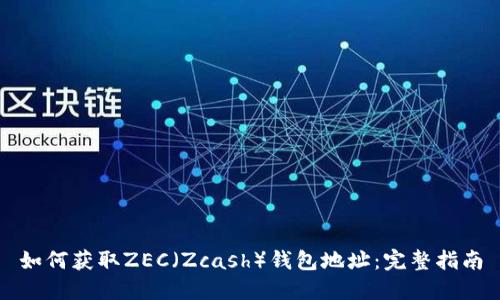 如何获取ZEC(Zcash)钱包地址:完整指南