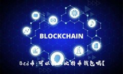 Bcd币：可以放入比特币钱包吗？