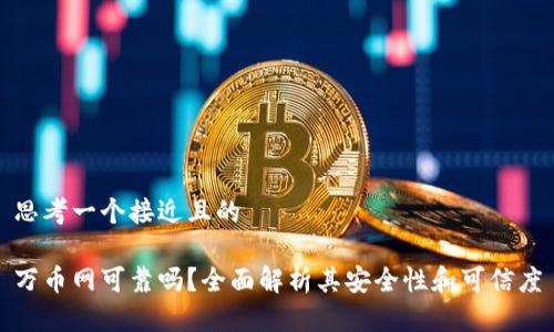 思考一个接近且的
万币网可靠吗?全面解析其安全性和可信度