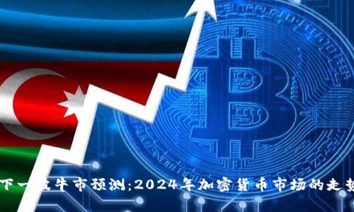 币圈下一波牛市预测:2024年加密货币市场的走势分析