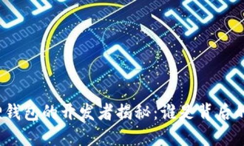 小狐狸钱包的开发者揭秘:谁是背后的团队?