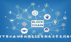 如何下载以太切手机钱包？完整指南与常见问题