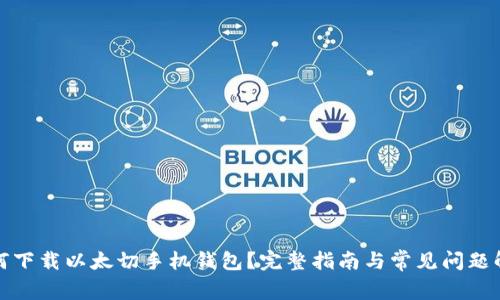 如何下载以太切手机钱包?完整指南与常见问题解答