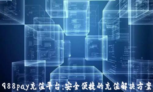 
988pay充值平台：安全便捷的充值解决方案