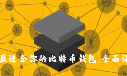 如何选择最适合你的比特币钱包:全面评测与推荐