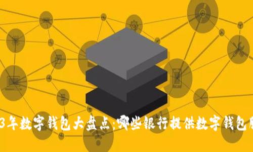 2023年数字钱包大盘点:哪些银行提供数字钱包服务?