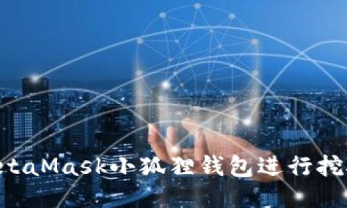 如何使用MetaMask小狐狸钱包进行挖矿:全面指南