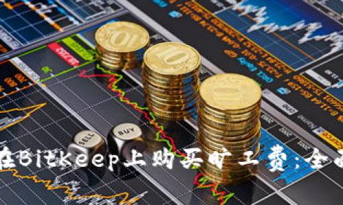 如何在BitKeep上购买旷工费:全面指南