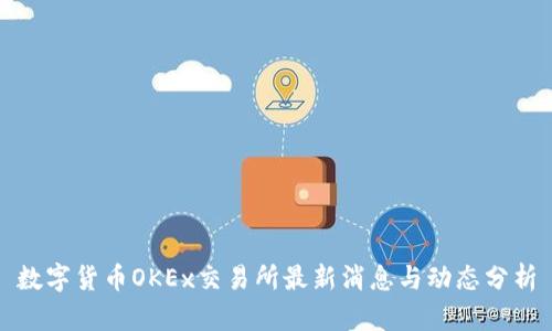 数字货币OKEx交易所最新消息与动态分析
