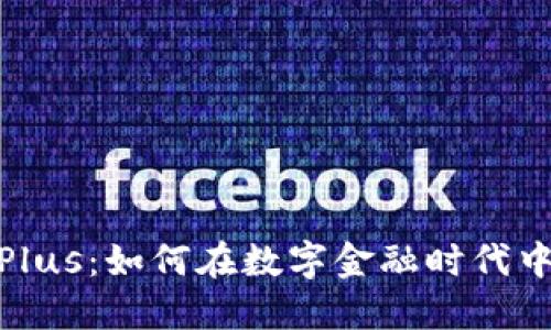 数字货币Plus:如何在数字金融时代中把握机遇