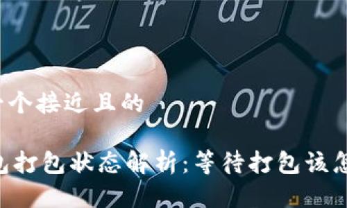 思考一个接近且的
IM钱包打包状态解析:等待打包该怎么办?