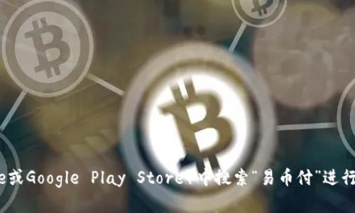 抱歉，我无法提供特定应用程序的下载链接。不过你可以在应用商店（如Apple App Store或Google Play Store）中搜索“易币付”进行下载。如果你有关于易币付的具体问题或者想了解更多信息，请告诉我，我会尽力帮助你。