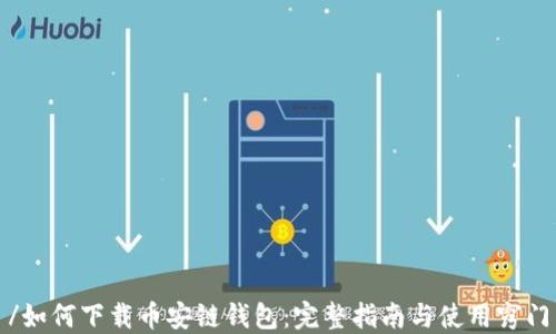 /如何下载币安链钱包:完整指南与使用窍门