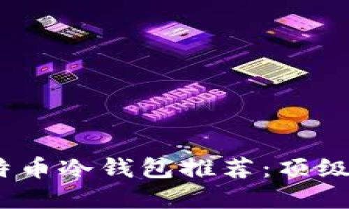 2023年最佳比特币冷钱包推荐：顶级品牌比较与评测