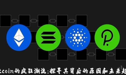Bitcoin的疯狂潮流:探寻其背后的原因和未来趋势