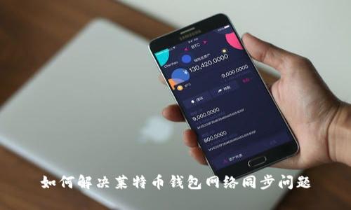 如何解决莱特币钱包网络同步问题