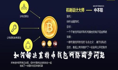 如何解决莱特币钱包网络同步问题