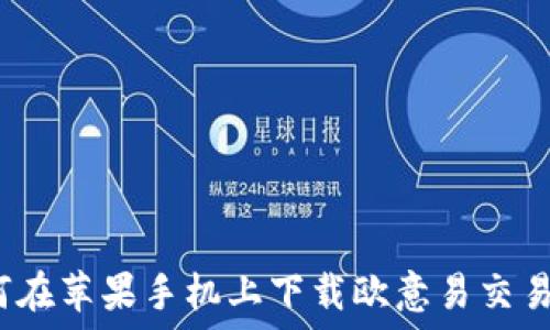 如何在苹果手机上下载欧意易交易所?