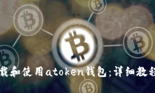 如何下载和使用atoken钱包:详细教程与指南