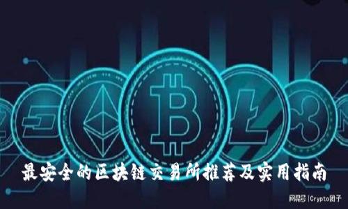 最安全的区块链交易所推荐及实用指南