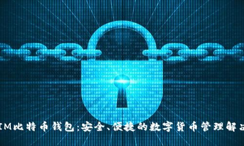 币信IM比特币钱包：安全、便捷的数字货币管理解决方案
