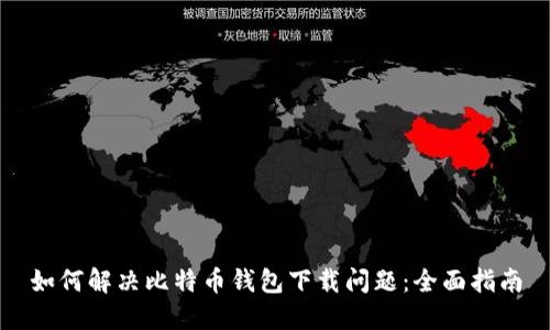 如何解决比特币钱包下载问题:全面指南