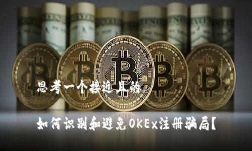 思考一个接近且的
如何识别和避免OKEx注册骗局?