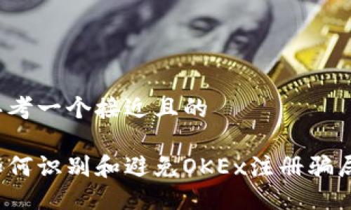 思考一个接近且的
如何识别和避免OKEx注册骗局?
