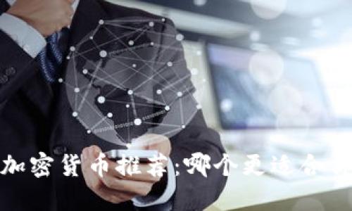 2023年最佳加密货币推荐:哪个更适合你的投资需求?
