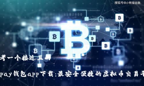 思考一个接近且的
Gopay钱包app下载:最安全便捷的虚拟币交易平台