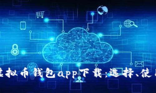 全面解析虚拟币钱包app下载:选择、使用与安全性