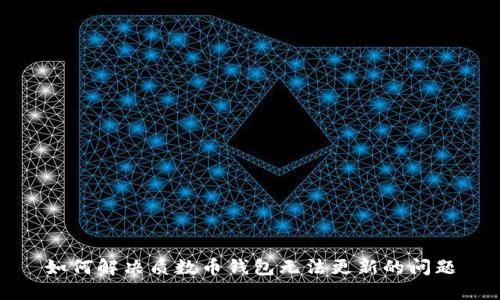 如何解决质数币钱包无法更新的问题
