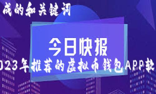 生成的和关键词
2023年推荐的虚拟币钱包APP软件