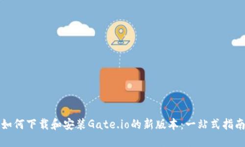 如何下载和安装Gate.io的新版本:一站式指南