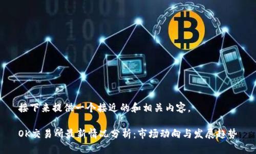 接下来提供一个接近的和相关内容。
OK交易所最新情况分析:市场动向与发展趋势
