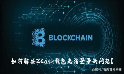 如何解决ZCash钱包无法登录的问题?