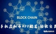 2023年最受欢迎的手机虚拟币APP推荐：轻松交易，